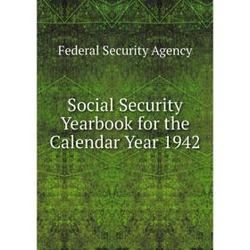 

Книга Social Security Yearbook for the Calendar Year 1942. Federal Security Agency