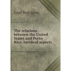 

Книга The relations between the United States and Porto Rico. Juridical aspects. Capó Rodríguez
