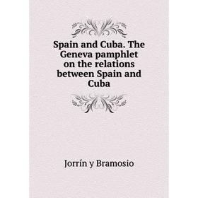 

Книга Spain and Cuba. The Geneva pamphlet on the relations between Spain and Cuba. Jorrín y Bramosio