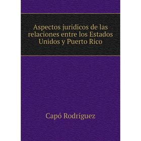 

Книга Aspectos juridicos de las relaciones entre los Estados Unidos y Puerto Rico. Capó Rodríguez