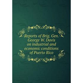

Книга Reports of Brig. Gen. George W. Davis on industrial and economic conditions of Puerto Rico