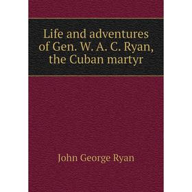 

Книга Life and adventures of Gen W A C Ryan, the Cuban martyr