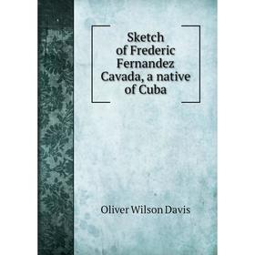 

Книга Sketch of Frederic Fernandez Cavada, a native of Cuba. Oliver Wilson Davis