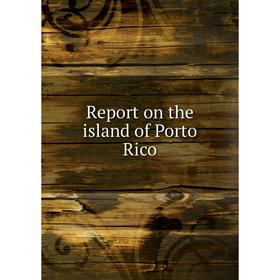 

Книга Report on the island of Porto Rico