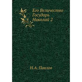 

Его Величество Государь Николай 2. Н. А. Павлов