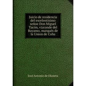 

Книга Juicio de residencia del escelentisimo señoe Don Miguel Tacón, vizconde del Bayamo, marqués de la Union de Cuba