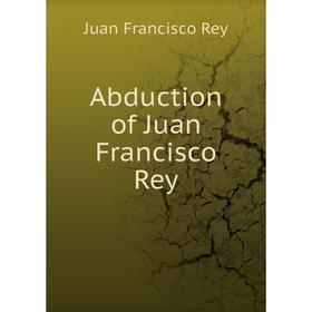 

Книга Abduction of Juan Francisco Rey. Juan Francisco Rey