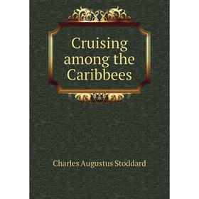 

Книга Cruising among the Caribbees. Charles Augustus Stoddard