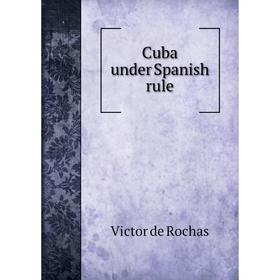 

Книга Cuba under Spanish rule. Victor de Rochas