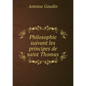 

Книга Philosophie suivant les principes de saint Thomas. Antoine Goudin