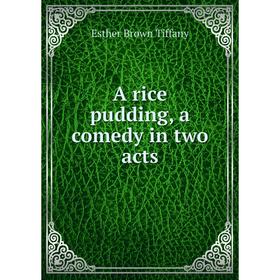 

Книга A rice pudding, a comedy in two acts. Esther Brown Tiffany