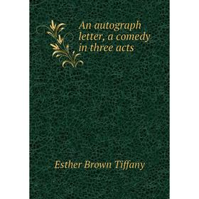 

Книга An autograph letter, a comedy in three acts. Esther Brown Tiffany