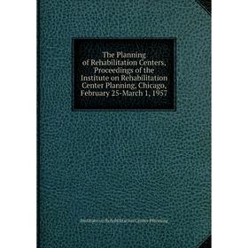 

Книга The Planning of Rehabilitation Centers, Proceedings of the Institute on R. Center Planning, Chicago, F. 25 - M. 1, 1957. Institute on R. Center