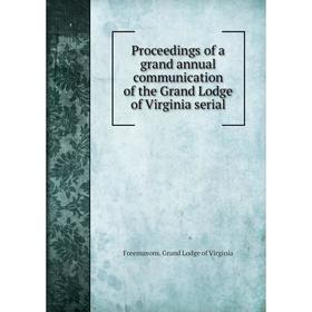 

Книга Proceedings of a grand annual communication of the Grand Lodge of Virginia serial. Freemasons. Grand Lodge of Virginia