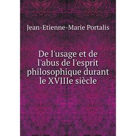 

Книга De l'usage et de l'abus de l'esprit philosophique durant le XVIIIe siècle. Jean-Etienne-Marie Portalis