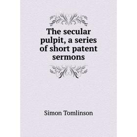 

Книга The secular pulpit, a series of short patent sermons. Simon Tomlinson