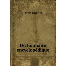 

Книга Dictionnaire encyclopédique. Denis Diderot