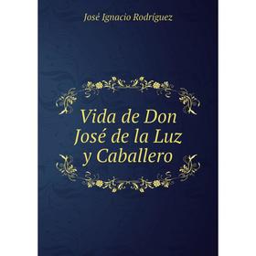 

Книга Vida de Don José de la Luz y Caballero. José Ignacio Rodríguez