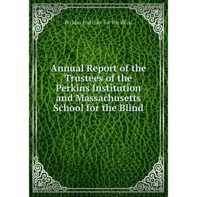 

Книга Annual Report of the Trustees of the Perkins Institution and Massachusetts School for the Blind. Perkins Institute for the Blind