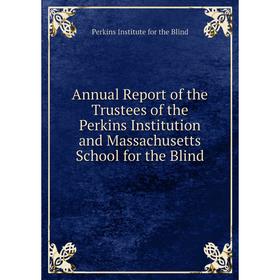 

Книга Annual Report of the Trustees of the Perkins Institution and Massachusetts School for the Blind. Perkins Institute for the Blind