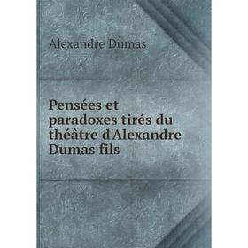 

Книга Pensées et paradoxes tirés du théâtre d'Alexandre Dumas fils. Alexandre Dumas