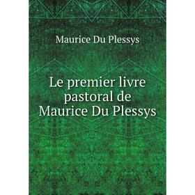 

Книга Le premier livre pastoral de Maurice Du Plessys