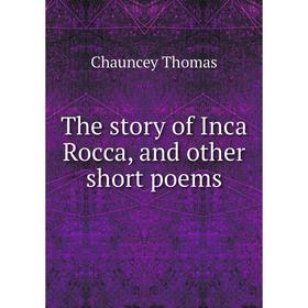 

Книга The story of Inca Rocca, and other short poems. Chauncey Thomas