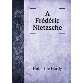 

Книга A Frédéric Nietzsche. Hubert le Hardy