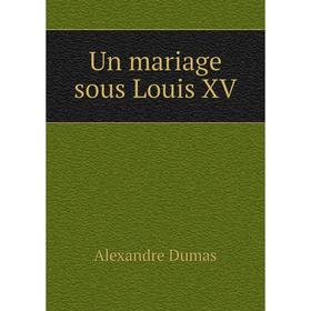 

Книга Un mariage sous Louis XV. Alexandre Dumas