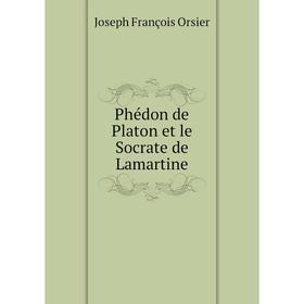 

Книга Phédon de Platon et le Socrate de Lamartine. Joseph François Orsier