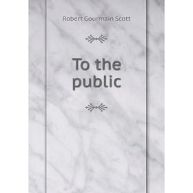 

Книга To the public. Robert Gourmain Scott