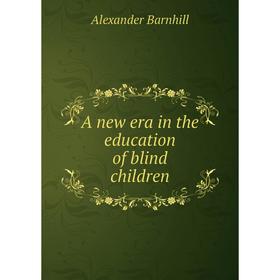

Книга A new era in the education of blind children. Alexander Barnhill