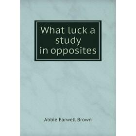 

Книга What luck a study in opposites. Abbie Farwell Brown