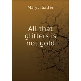 

Книга All that glitters is not gold. Mary J. Salter