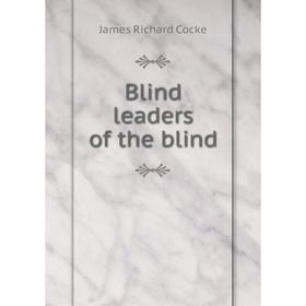 

Книга Blind leaders of the blind. James Richard Cocke