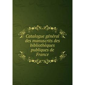 

Книга Catalogue général des manuscrits des bibliothèques publiques de France