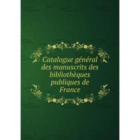 

Книга Catalogue général des manuscrits des bibliothèques publiques de France