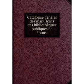 

Книга Catalogue général des manuscrits des bibliothèques publiques de France