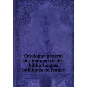 

Книга Catalogue général des manuscrits des bibliothèques publiques de France