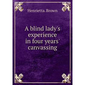 

Книга A blind lady's experience in four years' canvassing. Henrietta. Brown