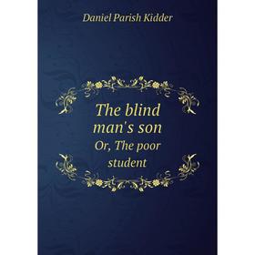 

Книга The blind man's sonOr, The poor student. Daniel Parish Kidder