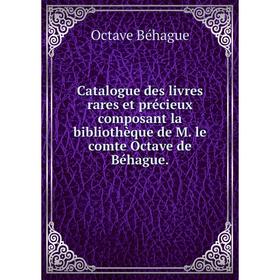 

Книга Catalogue des livres rares et précieux composant la bibliothèque de M. le comte Octave de Béhague.. Octave Béhague