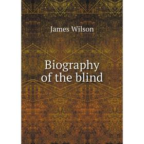 

Книга Biography of the blind. James Wilson