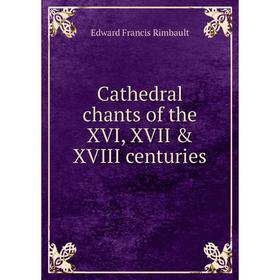 

Книга Cathedral chants of the XVI, XVII & XVIII centuries. Edward Francis Rimbault