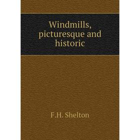 

Книга Windmills, picturesque and historic. F.H. Shelton