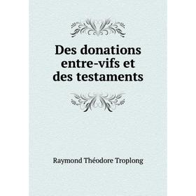 

Книга Des donations entre-vifs et des testaments. Raymond Théodore Troplong