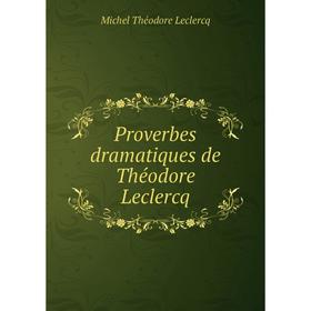 

Книга Proverbes dramatiques de Théodore Leclercq. Michel Théodore Leclercq