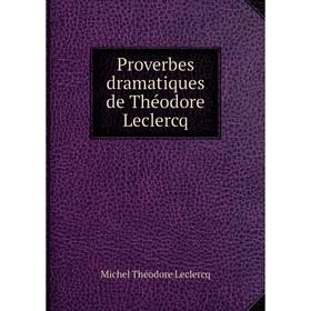 

Книга Proverbes dramatiques de Théodore Leclercq. Michel Théodore Leclercq