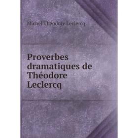 

Книга Proverbes dramatiques de Théodore Leclercq. Michel Théodore Leclercq