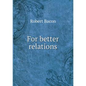 

Книга For better relations. Robert Bacon